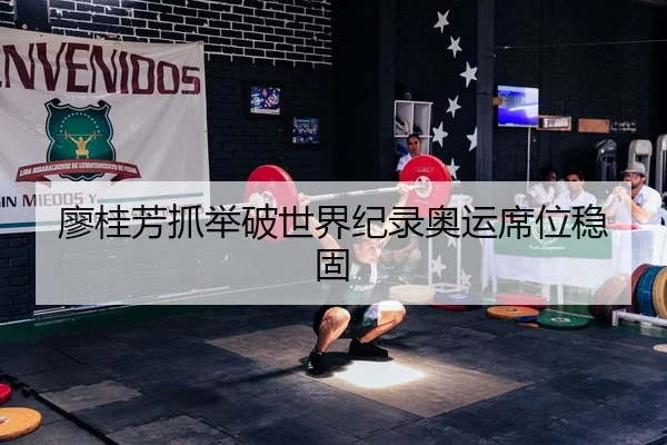 廖桂芳抓举破世界纪录奥运席位稳固