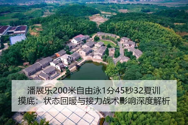 潘展乐200米自由泳1分45秒32夏训摸底：状态回暖与接力战术影响深度解析