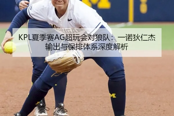 KPL夏季赛AG超玩会对狼队：一诺狄仁杰输出与保排体系深度解析