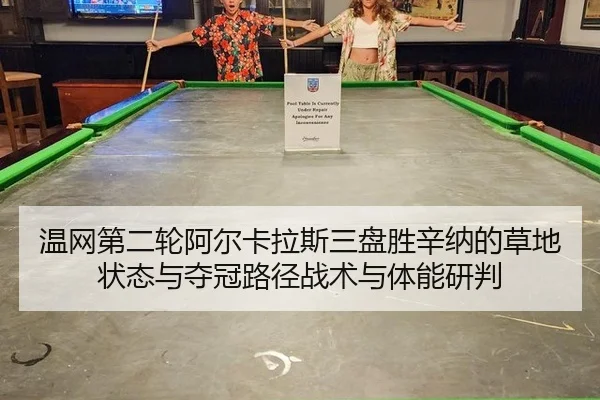 温网第二轮阿尔卡拉斯三盘胜辛纳的草地状态与夺冠路径战术与体能研判