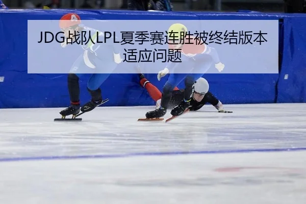 JDG战队LPL夏季赛连胜被终结版本适应问题