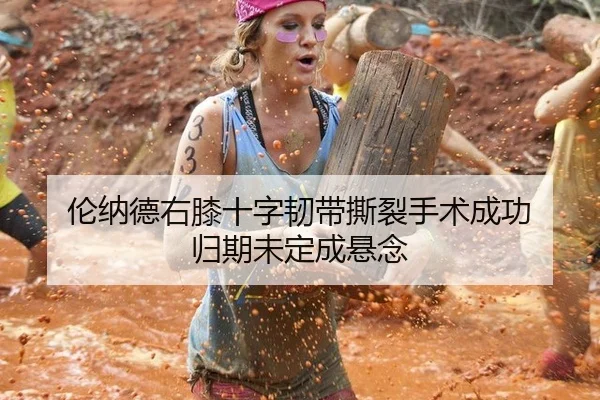 伦纳德右膝十字韧带撕裂手术成功 归期未定成悬念