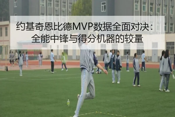 约基奇恩比德MVP数据全面对决：全能中锋与得分机器的较量