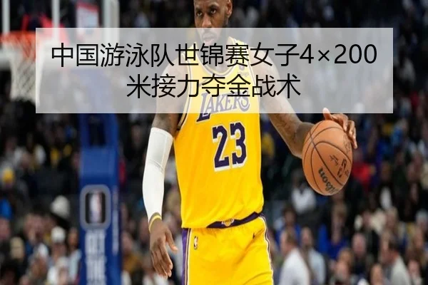 中国游泳队世锦赛女子4×200米接力夺金战术