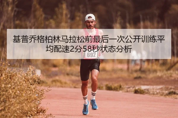 基普乔格柏林马拉松前最后一次公开训练平均配速2分58秒状态分析
