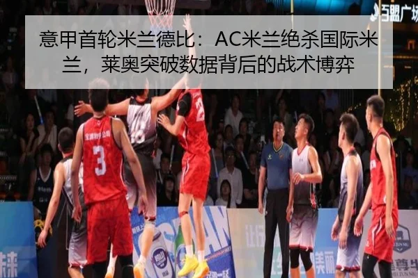意甲首轮米兰德比：AC米兰绝杀国际米兰，莱奥突破数据背后的战术博弈