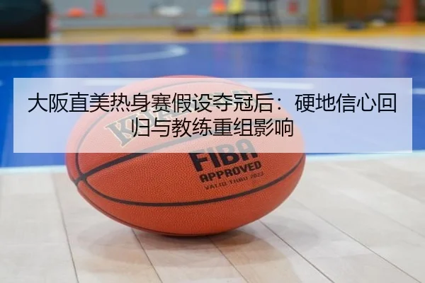大阪直美热身赛假设夺冠后：硬地信心回归与教练重组影响